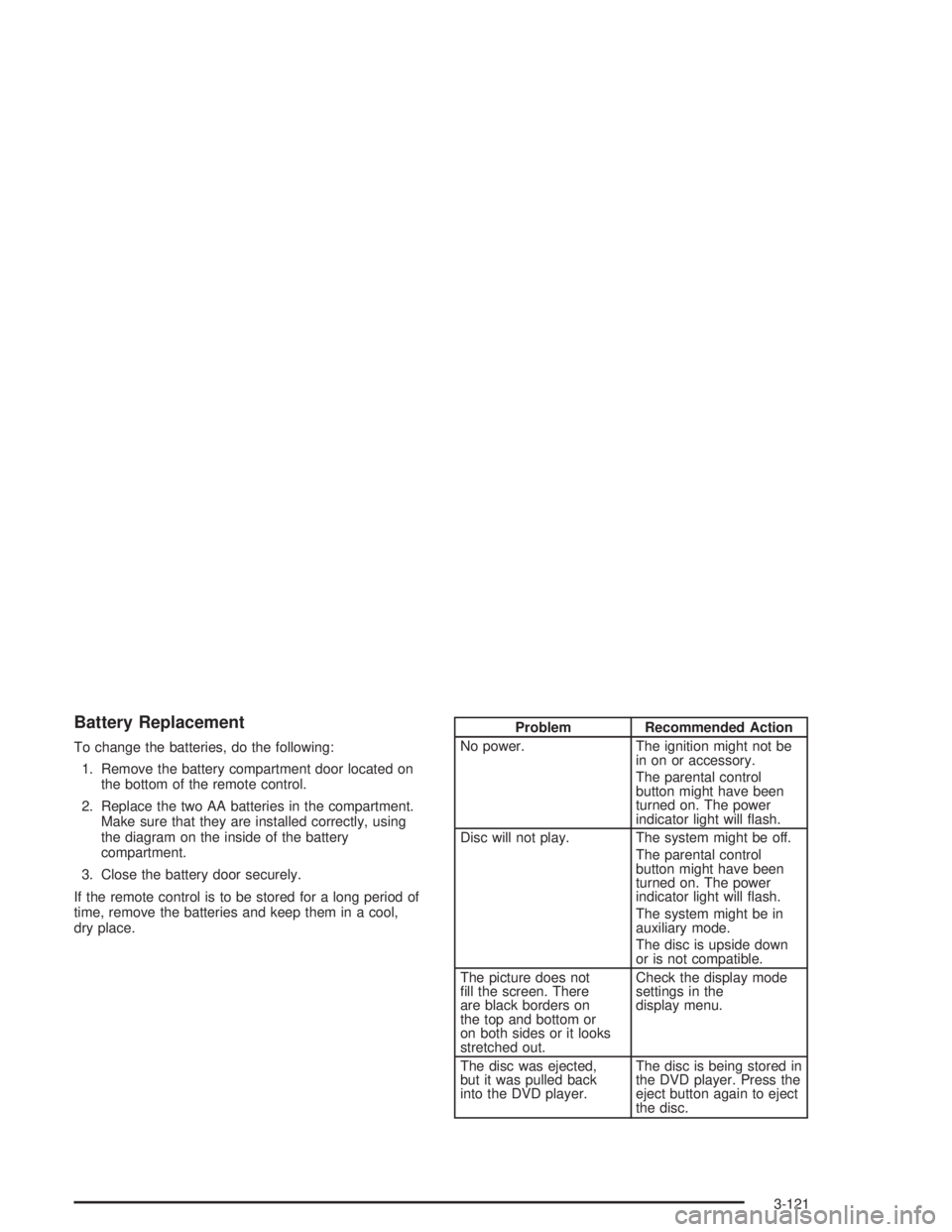 GMC ENVOY XL 2005 Owners Guide Battery Replacement
To change the batteries, do the following:
1. Remove the battery compartment door located on
the bottom of the remote control.
2. Replace the two AA batteries in the compartment.
M