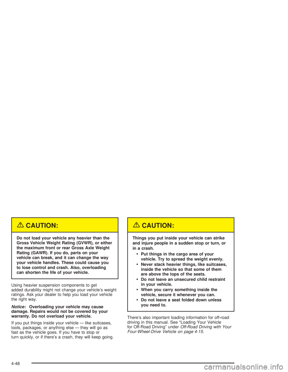 GMC ENVOY XL 2005  Owners Manual {CAUTION:
Do not load your vehicle any heavier than the
Gross Vehicle Weight Rating (GVWR), or either
the maximum front or rear Gross Axle Weight
Rating (GAWR). If you do, parts on your
vehicle can br