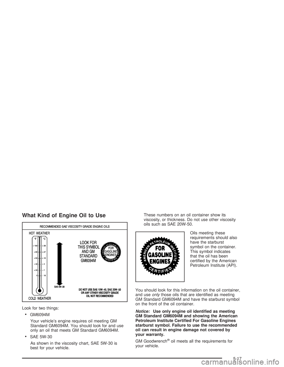 GMC ENVOY XL 2005 Manual Online What Kind of Engine Oil to Use
Look for two things:
GM6094M
Your vehicle’s engine requires oil meeting GM
Standard GM6094M. You should look for and use
only an oil that meets GM Standard GM6094M.
GMC ENVOY XL 2005 Manual Online What Kind of Engine Oil to Use
Look for two things:
GM6094M
Your vehicle’s engine requires oil meeting GM
Standard GM6094M. You should look for and use
only an oil that meets GM Standard GM6094M.
