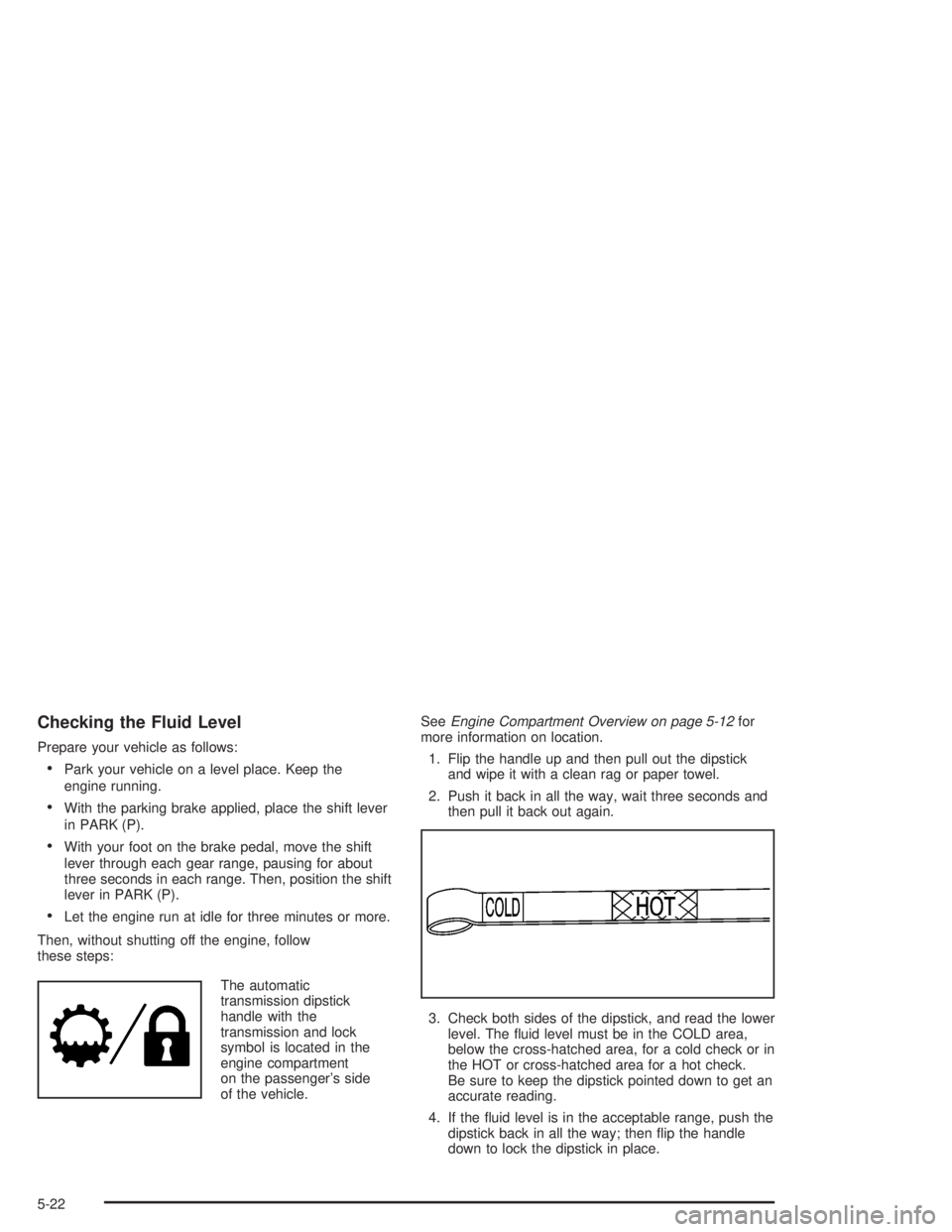 GMC ENVOY XL 2005 Owners Guide Checking the Fluid Level
Prepare your vehicle as follows:
Park your vehicle on a level place. Keep the
engine running.
With the parking brake applied, place the shift lever
in PARK (P).
With your f