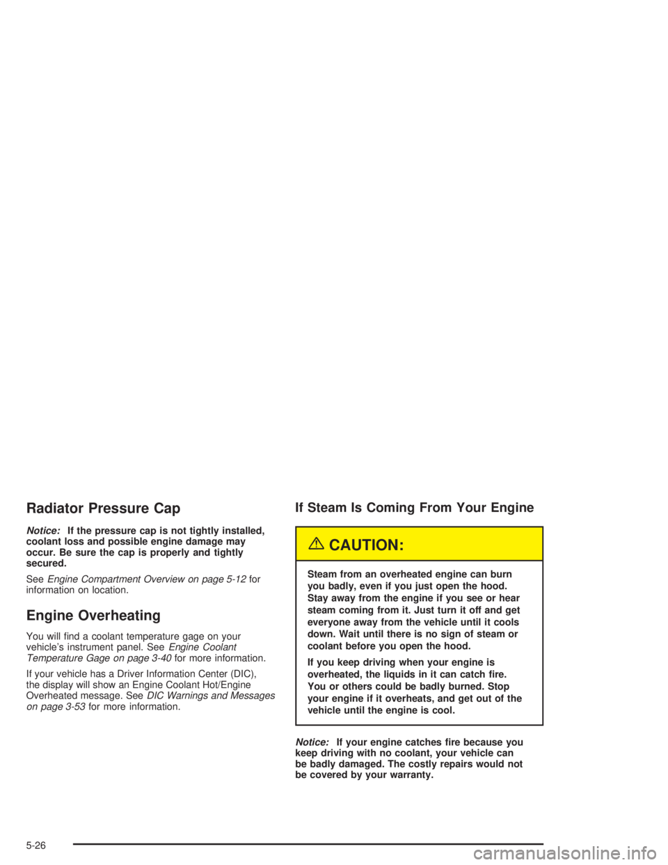 GMC ENVOY XL 2005  Owners Manual Radiator Pressure Cap
Notice:If the pressure cap is not tightly installed,
coolant loss and possible engine damage may
occur. Be sure the cap is properly and tightly
secured.
SeeEngine Compartment Ove