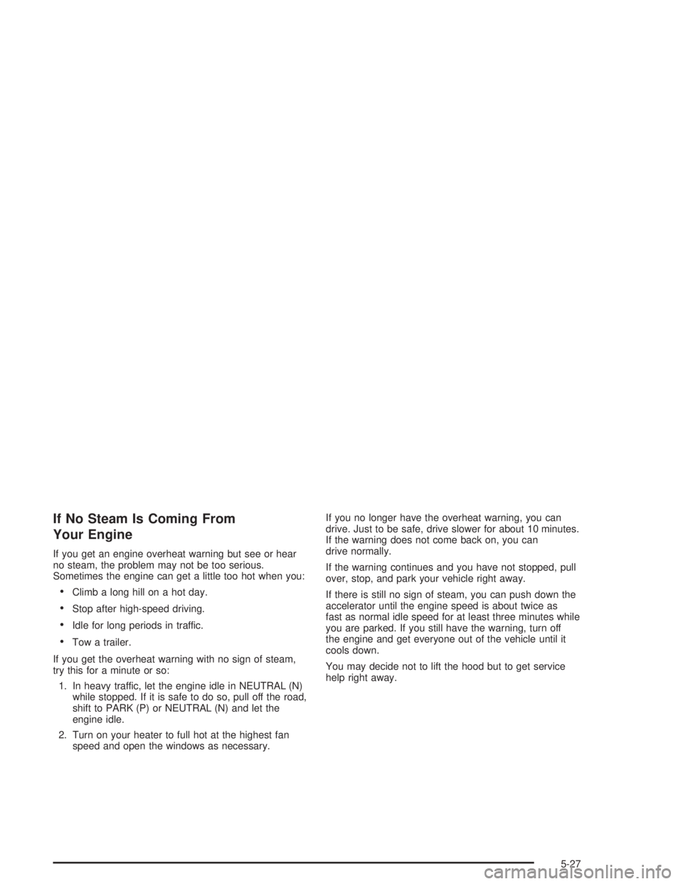 GMC ENVOY XL 2005 Owners Manual If No Steam Is Coming From
Your Engine
If you get an engine overheat warning but see or hear
no steam, the problem may not be too serious.
Sometimes the engine can get a little too hot when you:
Clim GMC ENVOY XL 2005 Owners Manual If No Steam Is Coming From
Your Engine
If you get an engine overheat warning but see or hear
no steam, the problem may not be too serious.
Sometimes the engine can get a little too hot when you:
Clim