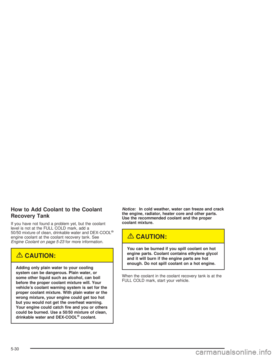 GMC ENVOY XL 2005 Owners Manual How to Add Coolant to the Coolant
Recovery Tank
If you have not found a problem yet, but the coolant
level is not at the FULL COLD mark, add a
50/50 mixture of clean, drinkable water and DEX-COOL
®
e GMC ENVOY XL 2005 Owners Manual How to Add Coolant to the Coolant
Recovery Tank
If you have not found a problem yet, but the coolant
level is not at the FULL COLD mark, add a
50/50 mixture of clean, drinkable water and DEX-COOL
®
e