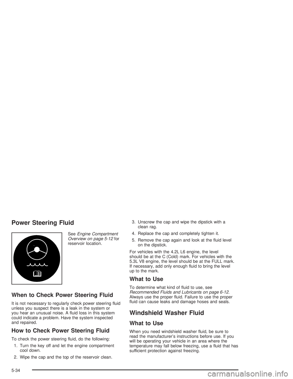 GMC ENVOY XL 2005 Owners Guide Power Steering Fluid
SeeEngine Compartment
Overview on page 5-12for
reservoir location.
When to Check Power Steering Fluid
It is not necessary to regularly check power steering �uid
unless you suspect