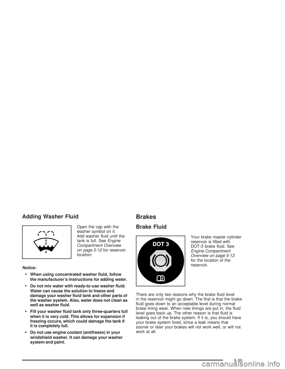 GMC ENVOY XL 2005  Owners Manual Adding Washer Fluid
Open the cap with the
washer symbol on it.
Add washer �uid until the
tank is full. SeeEngine
Compartment Overview
on page 5-12for reservoir
location.
Notice:
When using concentrat