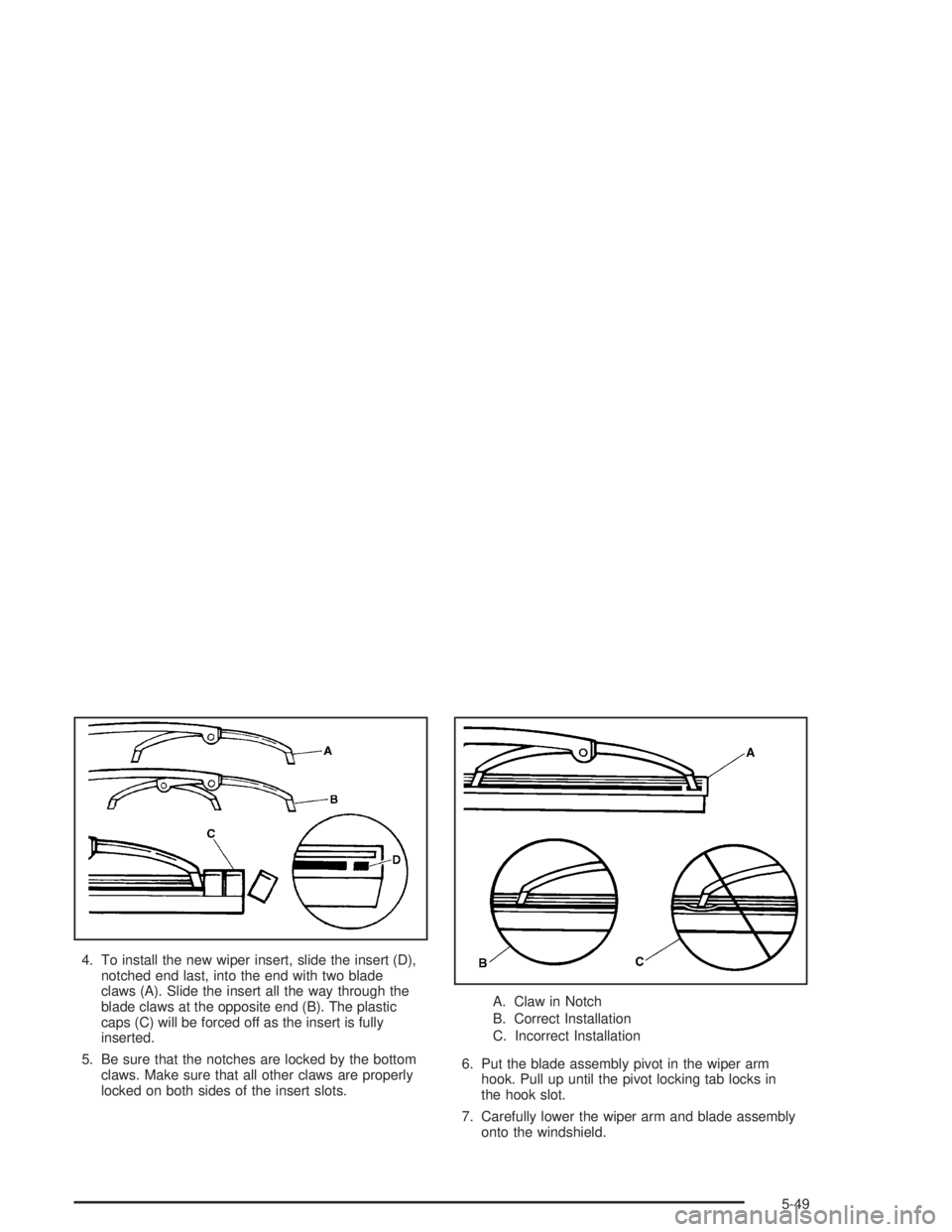 GMC ENVOY XL 2005 Owners Manual 4. To install the new wiper insert, slide the insert (D),
notched end last, into the end with two blade
claws (A). Slide the insert all the way through the
blade claws at the opposite end (B). The pla GMC ENVOY XL 2005 Owners Manual 4. To install the new wiper insert, slide the insert (D),
notched end last, into the end with two blade
claws (A). Slide the insert all the way through the
blade claws at the opposite end (B). The pla