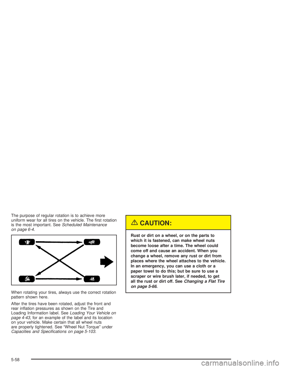 GMC ENVOY XL 2005  Owners Manual The purpose of regular rotation is to achieve more
uniform wear for all tires on the vehicle. The �rst rotation
is the most important. SeeScheduled Maintenance
on page 6-4.
When rotating your tires, a