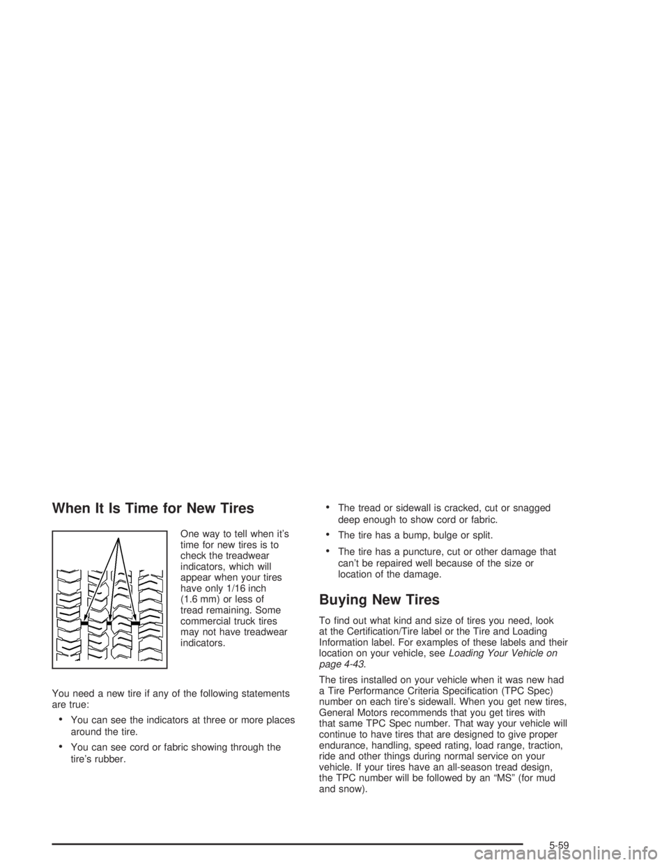 GMC ENVOY XL 2005 User Guide When It Is Time for New Tires
One way to tell when it’s
time for new tires is to
check the treadwear
indicators, which will
appear when your tires
have only 1/16 inch
(1.6 mm) or less of
tread remai