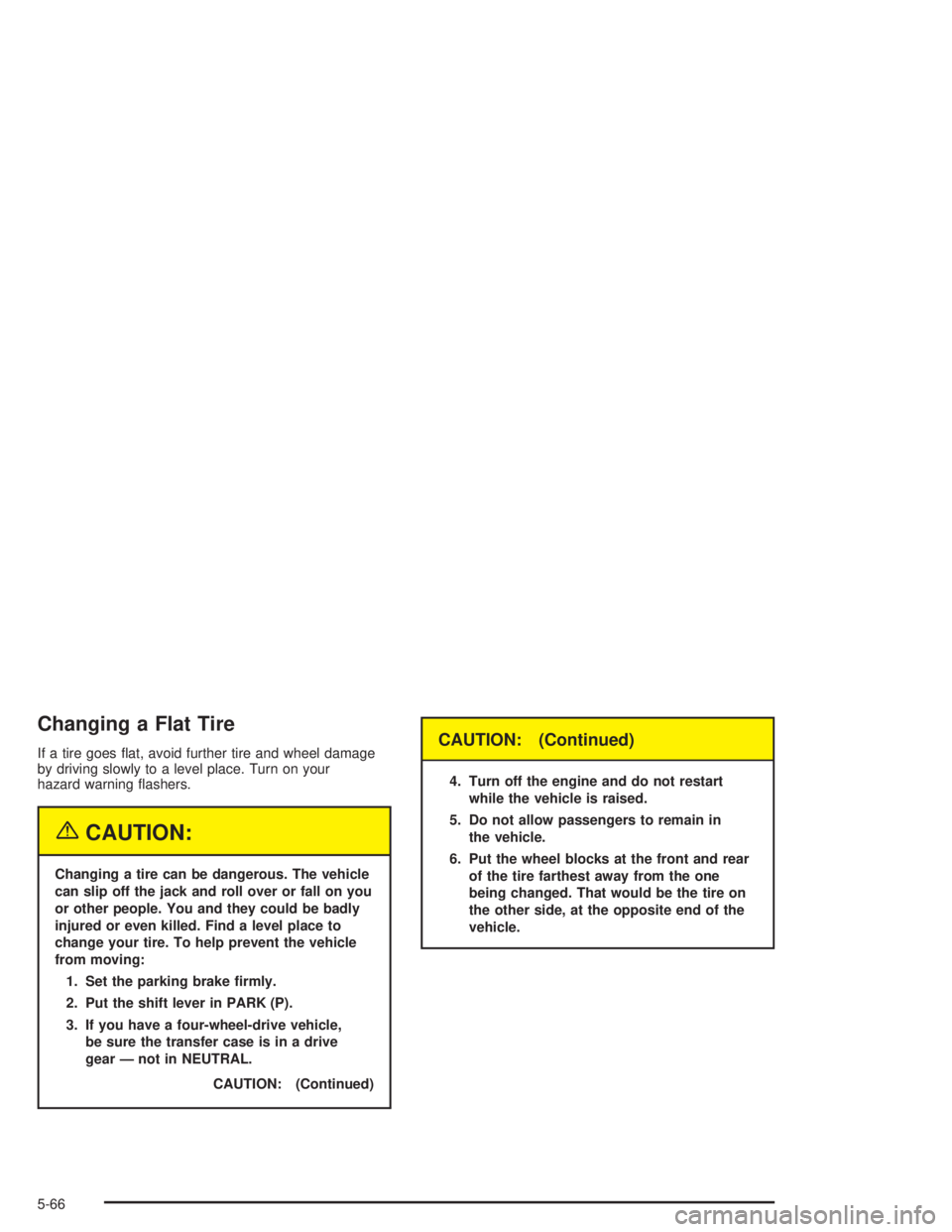 GMC ENVOY XL 2005  Owners Manual Changing a Flat Tire
If a tire goes �at, avoid further tire and wheel damage
by driving slowly to a level place. Turn on your
hazard warning �ashers.
{CAUTION:
Changing a tire can be dangerous. The ve