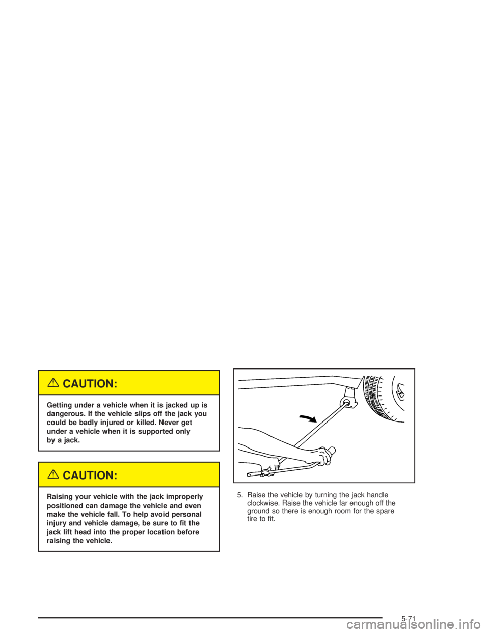 GMC ENVOY XL 2005  Owners Manual {CAUTION:
Getting under a vehicle when it is jacked up is
dangerous. If the vehicle slips off the jack you
could be badly injured or killed. Never get
under a vehicle when it is supported only
by a ja