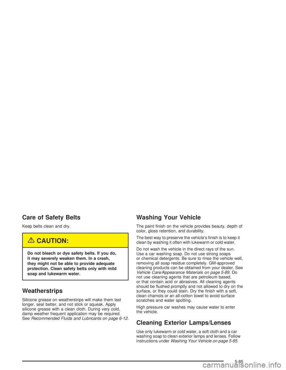 GMC ENVOY XL 2005  Owners Manual Care of Safety Belts
Keep belts clean and dry.
{CAUTION:
Do not bleach or dye safety belts. If you do,
it may severely weaken them. In a crash,
they might not be able to provide adequate
protection. C
