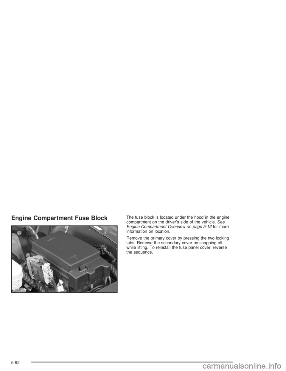 GMC ENVOY XL 2005 Owners Manual Engine Compartment Fuse BlockThe fuse block is located under the hood in the engine
compartment on the driver’s side of the vehicle. See
Engine Compartment Overview on page 5-12for more
information GMC ENVOY XL 2005 Owners Manual Engine Compartment Fuse BlockThe fuse block is located under the hood in the engine
compartment on the driver’s side of the vehicle. See
Engine Compartment Overview on page 5-12for more
information