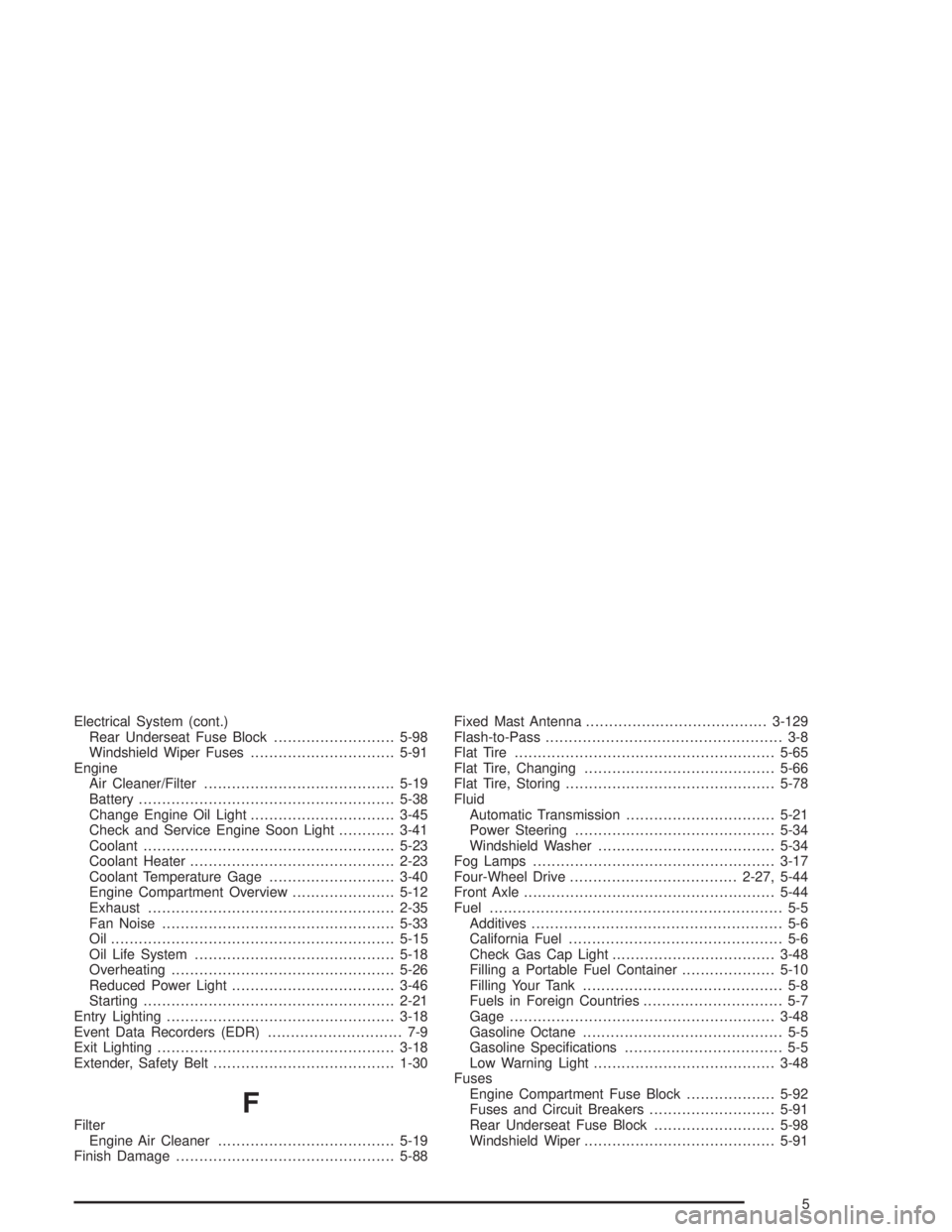 GMC ENVOY XL 2005 Service Manual Electrical System (cont.)
Rear Underseat Fuse Block..........................5-98
Windshield Wiper Fuses...............................5-91
Engine
Air Cleaner/Filter...................................