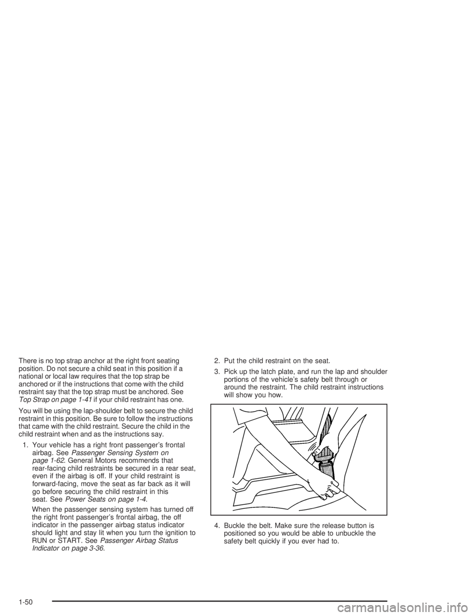 GMC ENVOY XL 2005 Workshop Manual There is no top strap anchor at the right front seating
position. Do not secure a child seat in this position if a
national or local law requires that the top strap be
anchored or if the instructions 