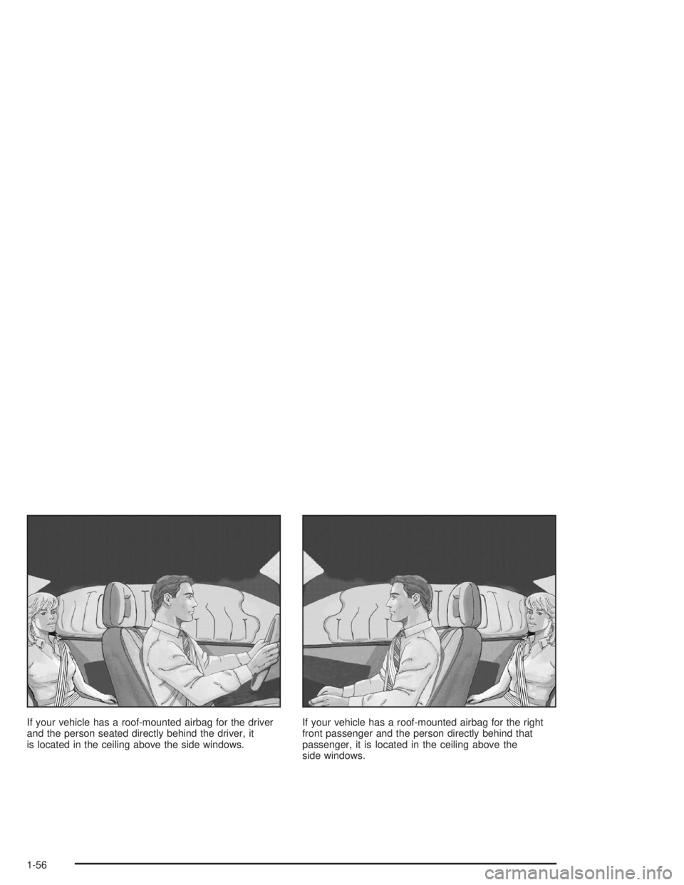 GMC ENVOY XL 2005 Repair Manual If your vehicle has a roof-mounted airbag for the driver
and the person seated directly behind the driver, it
is located in the ceiling above the side windows.If your vehicle has a roof-mounted airbag
