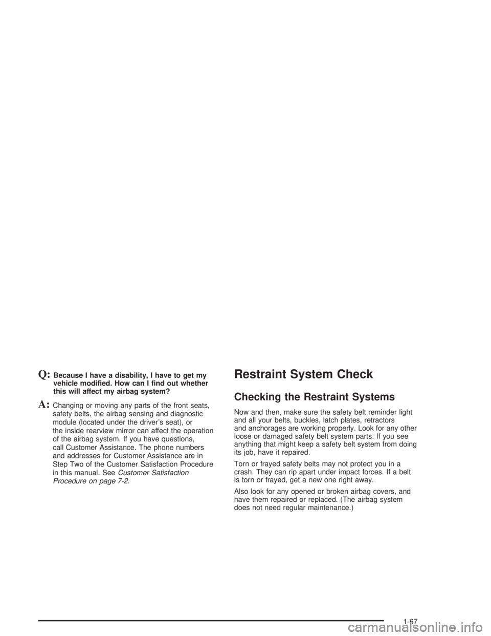 GMC ENVOY XL 2005  Owners Manual Q:Because I have a disability, I have to get my
vehicle modi�ed. How can I �nd out whether
this will affect my airbag system?
A:Changing or moving any parts of the front seats,
safety belts, the airba