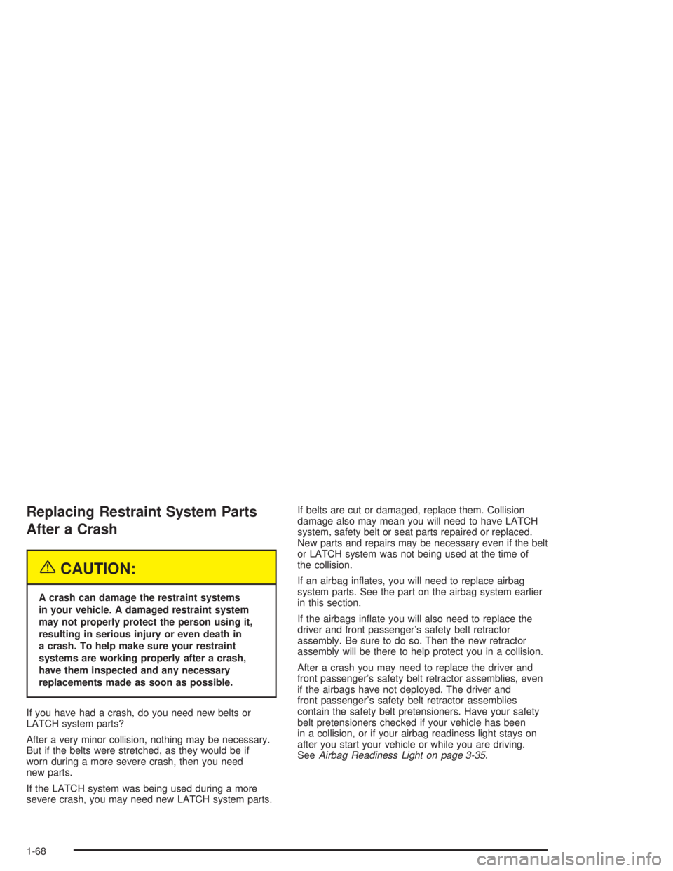 GMC ENVOY XL 2005 Manual PDF Replacing Restraint System Parts
After a Crash
{CAUTION:
A crash can damage the restraint systems
in your vehicle. A damaged restraint system
may not properly protect the person using it,
resulting in