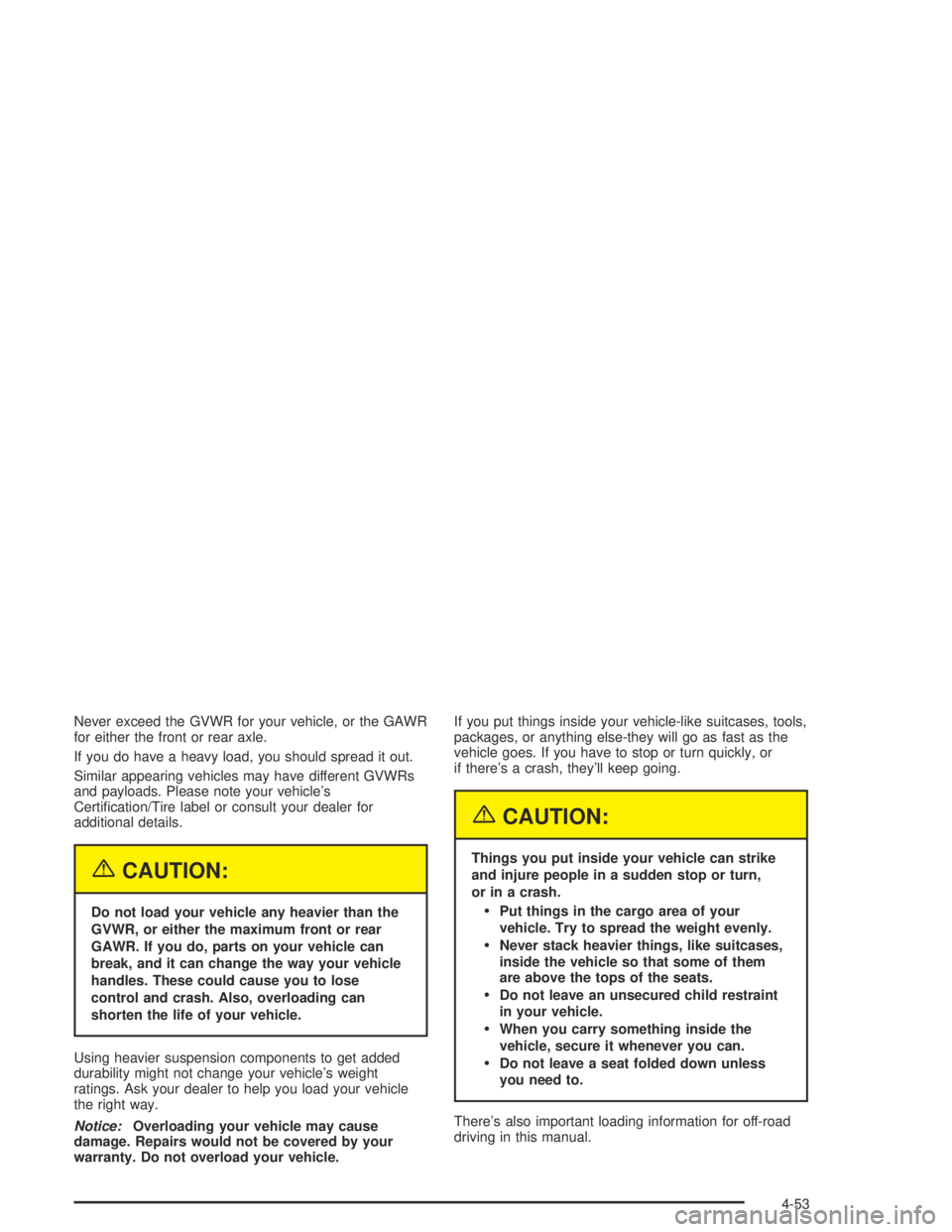 GMC ENVOY XL 2004  Owners Manual Never exceed the GVWR for your vehicle, or the GAWR
for either the front or rear axle.
If you do have a heavy load, you should spread it out.
Similar appearing vehicles may have different GVWRs
and pa