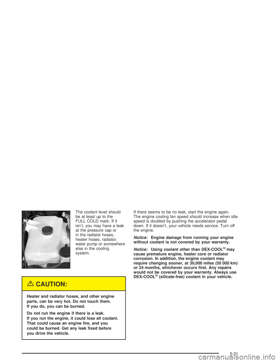 GMC ENVOY XL 2004 User Guide The coolant level should
be at least up to the
FULL COLD mark. If it
isn’t, you may have a leak
at the pressure cap or
in the radiator hoses,
heater hoses, radiator,
water pump or somewhere
else in 