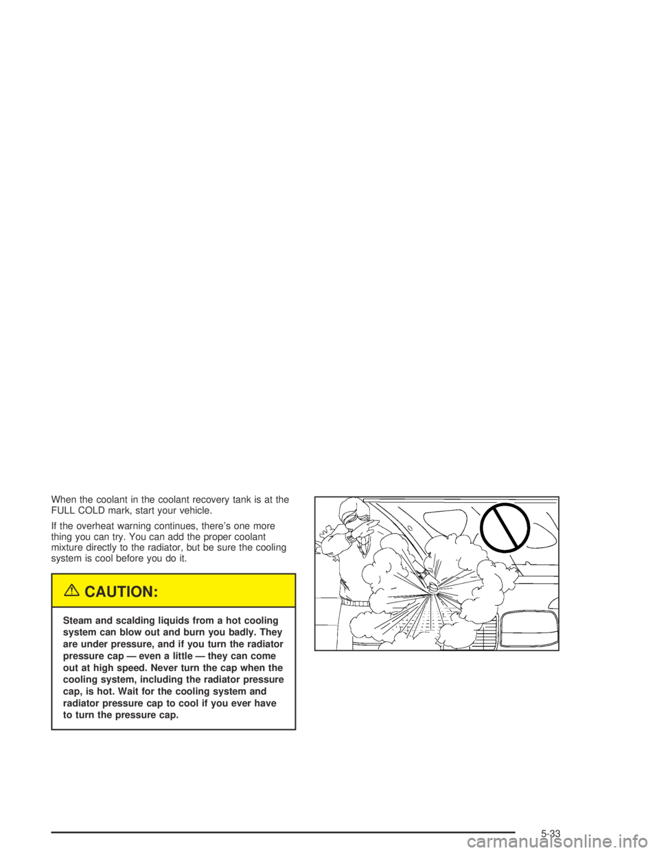 GMC ENVOY XL 2004  Owners Manual When the coolant in the coolant recovery tank is at the
FULL COLD mark, start your vehicle.
If the overheat warning continues, there’s one more
thing you can try. You can add the proper coolant
mixt
