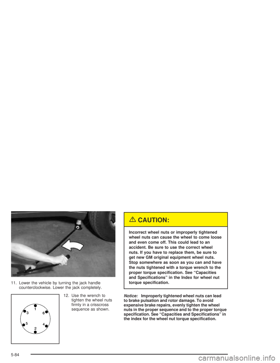 GMC ENVOY XL 2004 User Guide 11. Lower the vehicle by turning the jack handle
counterclockwise. Lower the jack completely.
12. Use the wrench to
tighten the wheel nuts
�rmly in a crisscross
sequence as shown.
{CAUTION:
Incorrect 