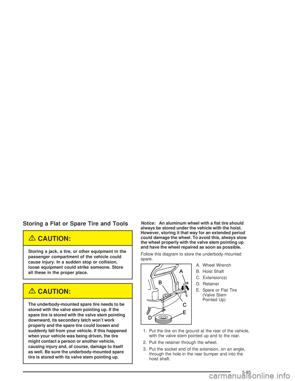 GMC ENVOY XL 2004  Owners Manual Storing a Flat or Spare Tire and Tools
{CAUTION:
Storing a jack, a tire, or other equipment in the
passenger compartment of the vehicle could
cause injury. In a sudden stop or collision,
loose equipme
