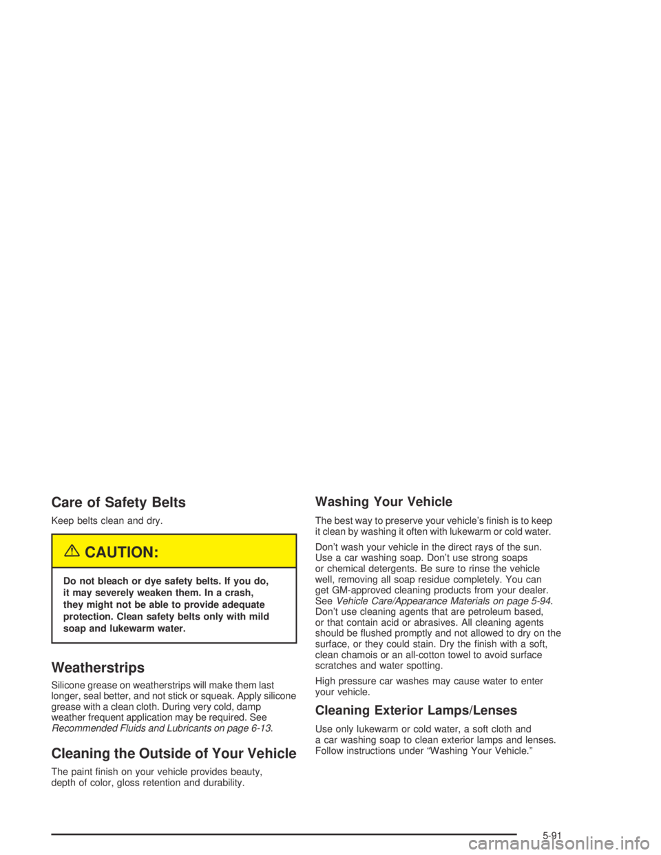 GMC ENVOY XL 2004  Owners Manual Care of Safety Belts
Keep belts clean and dry.
{CAUTION:
Do not bleach or dye safety belts. If you do,
it may severely weaken them. In a crash,
they might not be able to provide adequate
protection. C