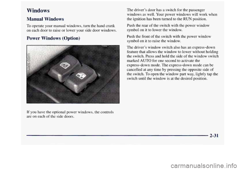 GMC SAVANA 1998 Owners Manual Windows
Manual Windows
To operate your manual windows, turn the hand crank
on each door to raise or lower your side door windows.
Power Windows (Option)
The driver’s door has a switc GMC SAVANA 1998 Owners Manual Windows
Manual Windows
To operate your manual windows, turn the hand crank
on each door to raise or lower your side door windows.
Power Windows (Option)
The driver’s door has a switc