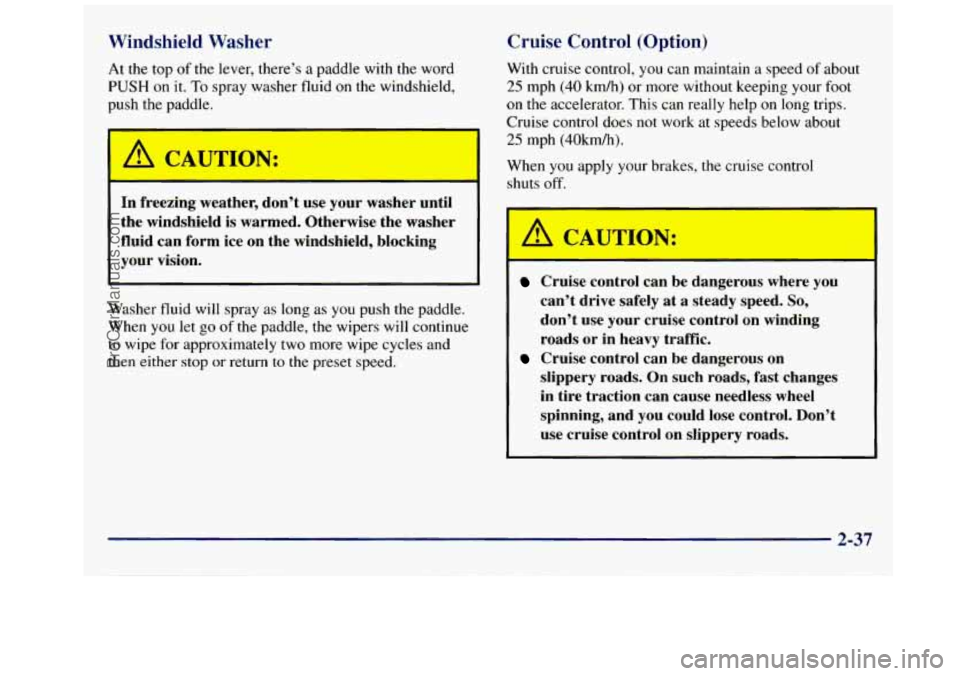 GMC SAVANA 1998  Owners Manual Windshield Washer 
At the  top of the lever,  there’s  a paddle  with  the word 
PUSH on it. To spray washer fluid on the  windshield, 
push  the  paddle. 
I A CAUTION: 
Cruise  Control  (Option) 
W