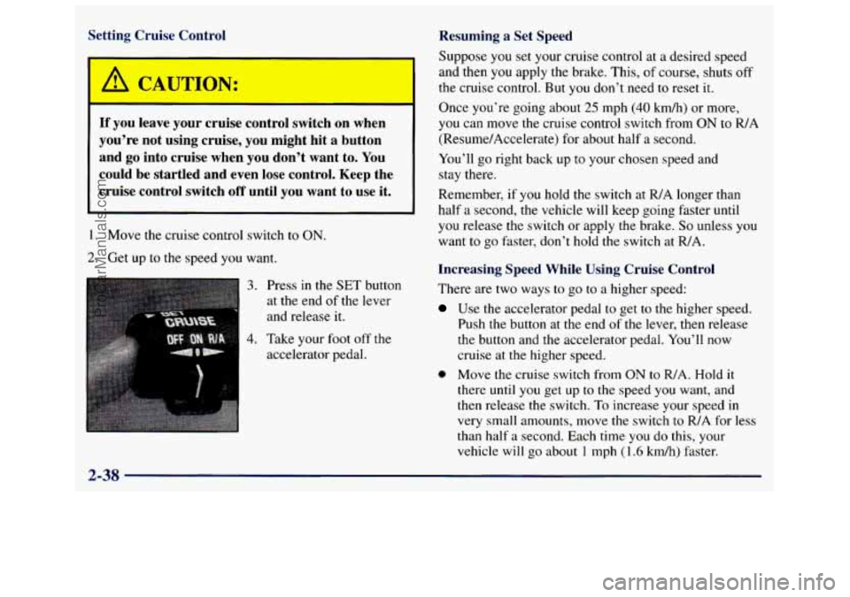 GMC SAVANA 1998 Owners Manual Setting Cruise Control Resuming a Set Speed
Suppose you set your cruise control at a desired speed
and then you apply the brake. This, of course, shuts off
the cruise control. B GMC SAVANA 1998 Owners Manual Setting Cruise Control Resuming a Set Speed
Suppose you set your cruise control at a desired speed
and then you apply the brake. This, of course, shuts off
the cruise control. B