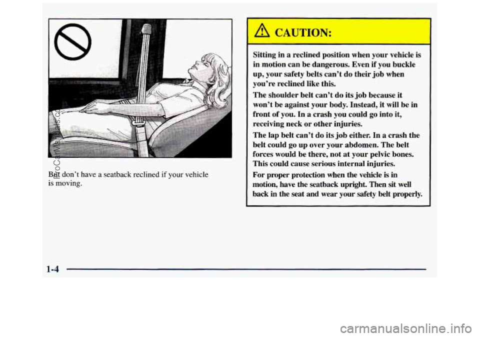 GMC SAVANA 1998 User Guide But don’t have a seatback  reclined if your vehicle 
is moving. 
A CAUTION: 
Sitting  in  a  reclined  position  when your  vehicle is 
in  motion  can be  dangerous.  Even  if  you buckle 
up,  you