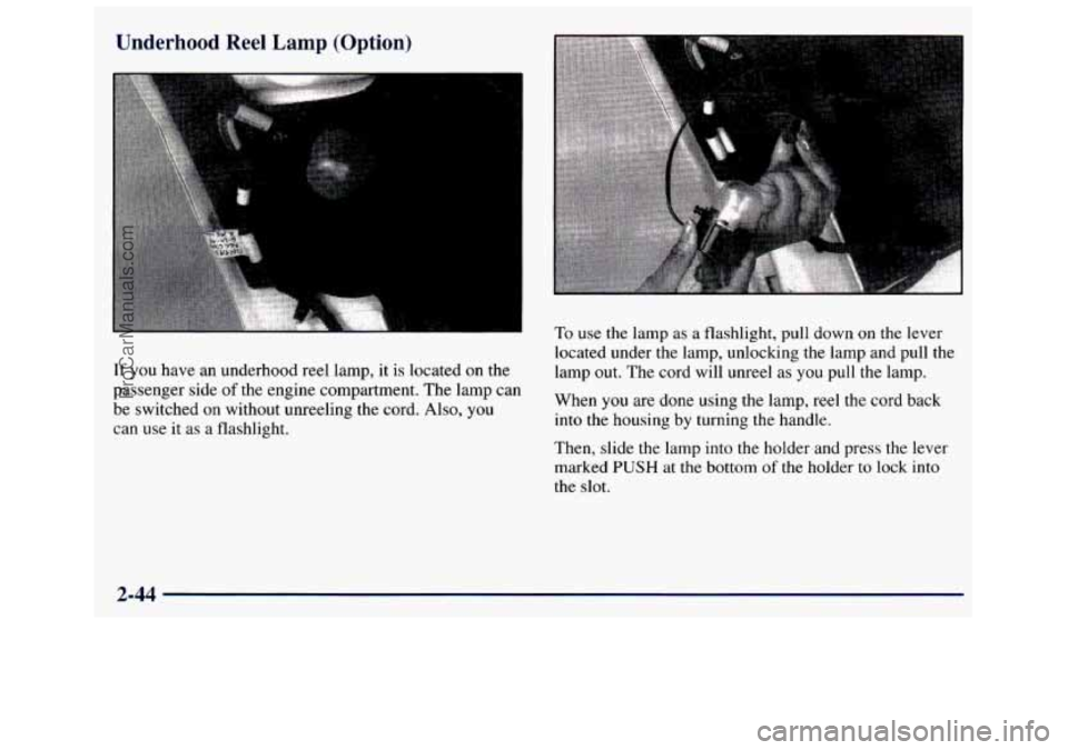 GMC SAVANA 1998 Owners Manual Underhood Reel Lamp (Option)
If you have an underhood reel lamp, it is located on the
passenger side
of the engine compartment. The lamp can
be switched
on without unreeling the cord. GMC SAVANA 1998 Owners Manual Underhood Reel Lamp (Option)
If you have an underhood reel lamp, it is located on the
passenger side
of the engine compartment. The lamp can
be switched
on without unreeling the cord.