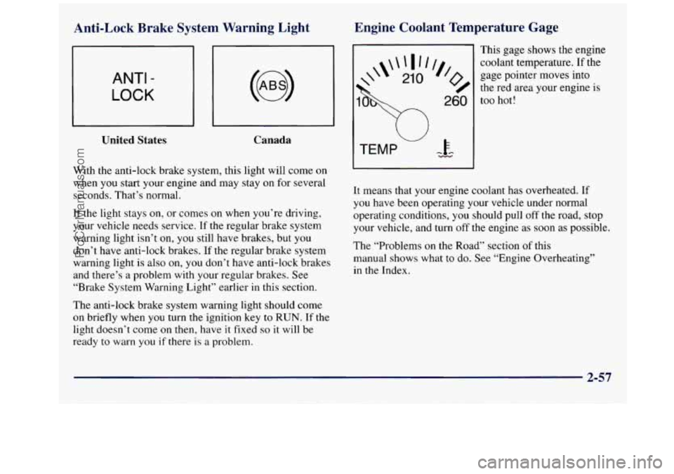GMC SAVANA 1998  Owners Manual Anti-Lock  Brake  System Warning Light 
ANTI - 
LOCK 
United  States  Canada 
With 
the anti-lock  brake system, this light  will come on 
when  you  start  your engine  and may  stay  on  for several