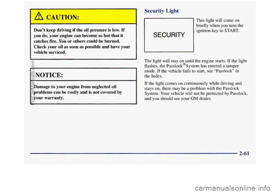 GMC SAVANA 1998 Owners Manual -
UTION:
-
Don’t keep driving if the oil pressure is low. If
you do, your engine can become so hot that it
catches fire. You
or others could be burned.
Check your oil
as soon as pos GMC SAVANA 1998 Owners Manual -
UTION:
-
Don’t keep driving if the oil pressure is low. If
you do, your engine can become so hot that it
catches fire. You
or others could be burned.
Check your oil
as soon as pos