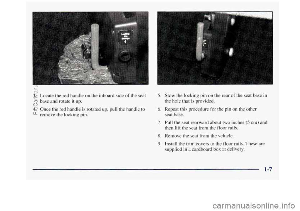 GMC SAVANA 1998 User Guide I 
3. Locate the  red  handle  on  the  inboard  side  of  the  seat 
base  and rotate 
it up. 
4. Once  the  red  handle  is  rotated  up,  pull  the  handle  to 
remove  the  locking  pin. 
5. Stow 