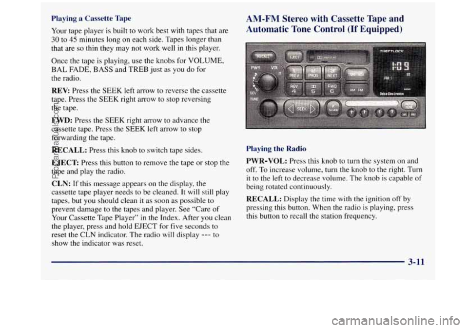 GMC SAVANA 1998  Owners Manual Playing  a  Cassette Tape 
Your tape player is built to work  best  with  tapes  that  are 
30 to 45 minutes long on each  side. Tapes  longer  than 
that  are 
so thin  they  may  not  work  well  in