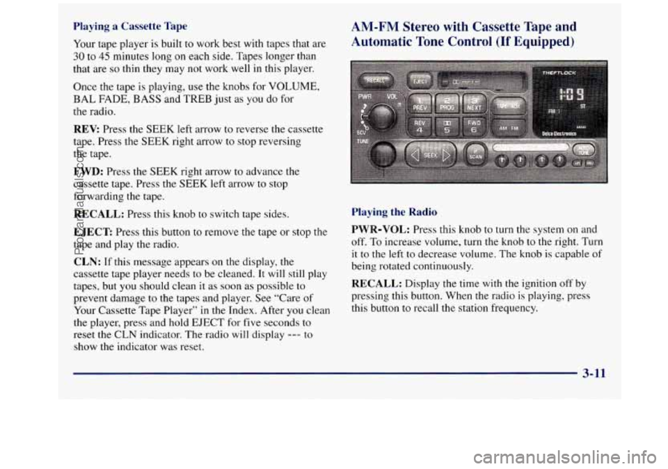 GMC SAVANA 1998 Owners Manual Playing a Cassette Tape
Your tape player is built to work best with tapes that are
30 to 45 minutes long on each side. Tapes longer than
that are
so thin they may not work well in GMC SAVANA 1998 Owners Manual Playing a Cassette Tape
Your tape player is built to work best with tapes that are
30 to 45 minutes long on each side. Tapes longer than
that are
so thin they may not work well in