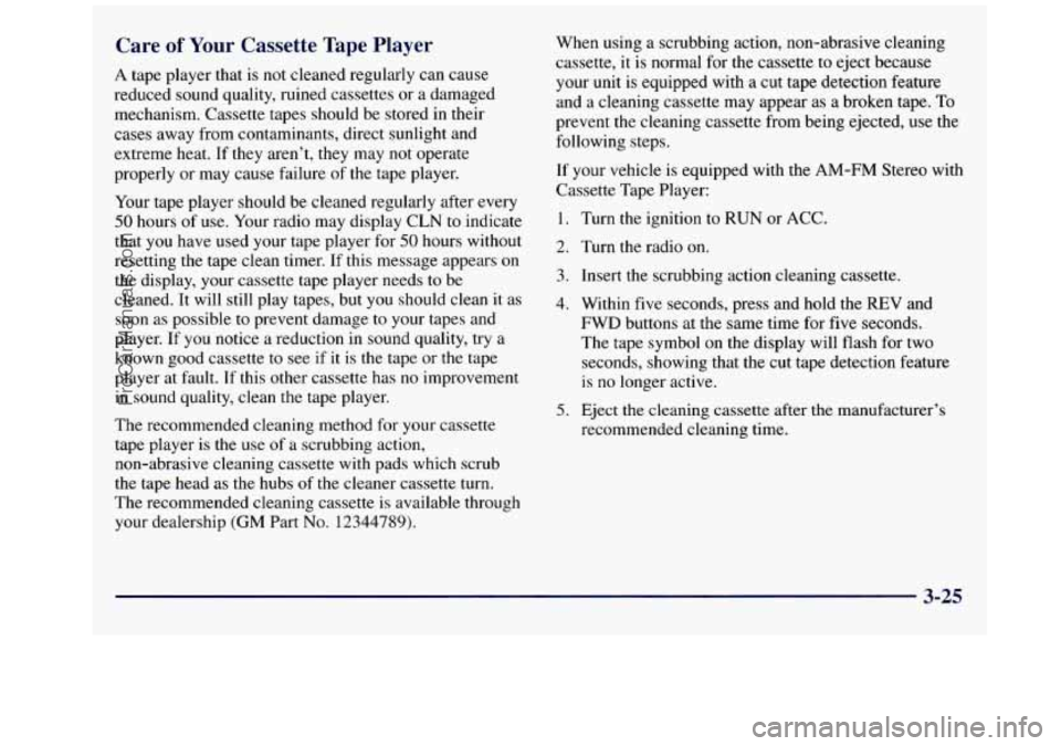 GMC SAVANA 1998 Owners Manual Care of Your Cassette Tape Player
A tape player that is not cleaned regularly can cause
reduced sound quality, ruined cassettes or a damaged
mechanism. Cassette tapes should be stored in GMC SAVANA 1998 Owners Manual Care of Your Cassette Tape Player
A tape player that is not cleaned regularly can cause
reduced sound quality, ruined cassettes or a damaged
mechanism. Cassette tapes should be stored in