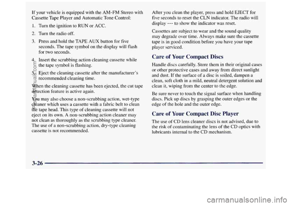 GMC SAVANA 1998 Owners Manual If your vehicle is equipped with the AM-FM Stereo with
Cassette Tape Player and Automatic Tone Control:
1. Turn the ignition to
RUN or ACC.
2. Turn the radio off.
3. Press and hol GMC SAVANA 1998 Owners Manual If your vehicle is equipped with the AM-FM Stereo with
Cassette Tape Player and Automatic Tone Control:
1. Turn the ignition to
RUN or ACC.
2. Turn the radio off.
3. Press and hol