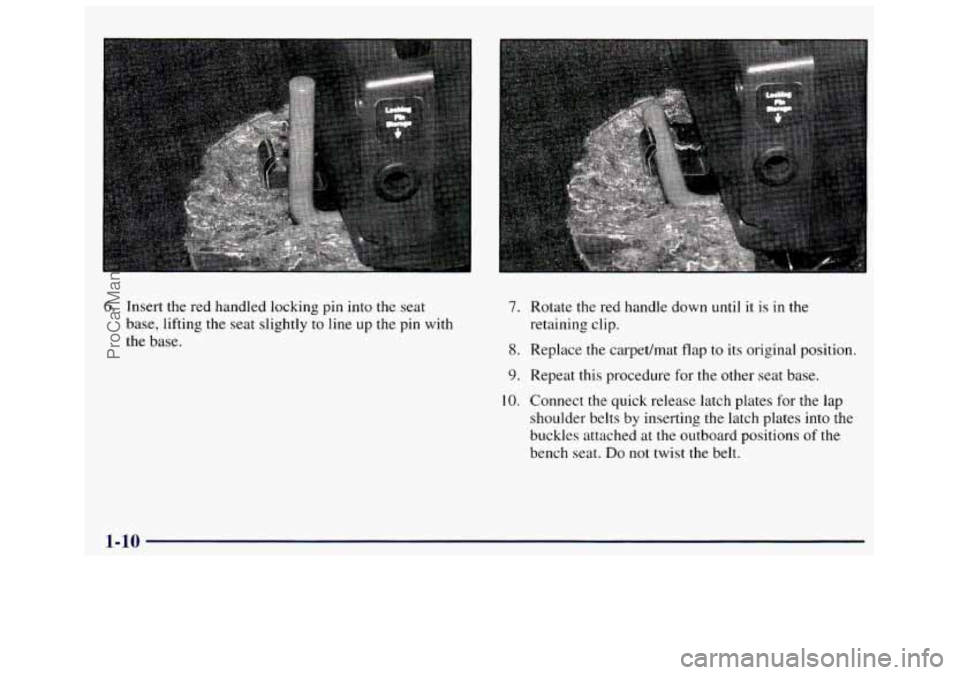 GMC SAVANA 1998  Owners Manual 6. Insert  the  red  handled  locking  pin into the seat 
base,  lifting  the  seat  slightly  to line  up  the  pin  with 
the  base. 7. 
8. 
9. 
10. 
Rotate  the  red  handle  down  until  it is in 