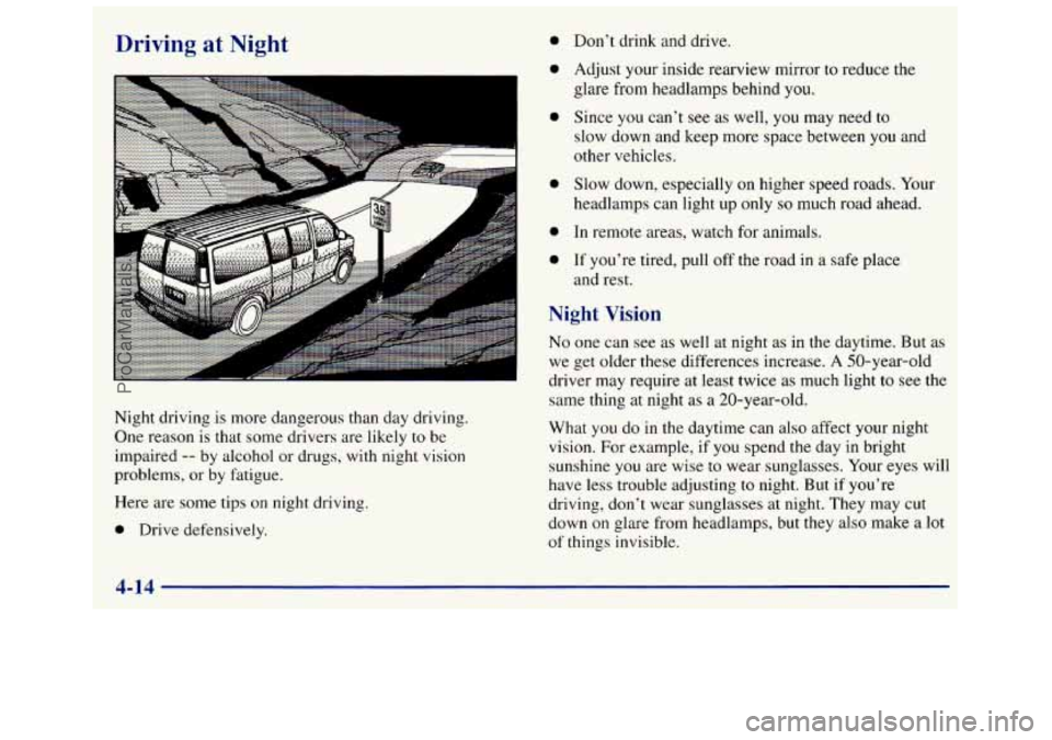 GMC SAVANA 1998  Owners Manual Driving at Night 
A 
Night driving  is  more  dangerous  than  day driving. 
One  reason  is  that  some drivers are  likely 
to be 
impaired 
-- by  alcohol  or drugs,  with  night  vision 
problems,
