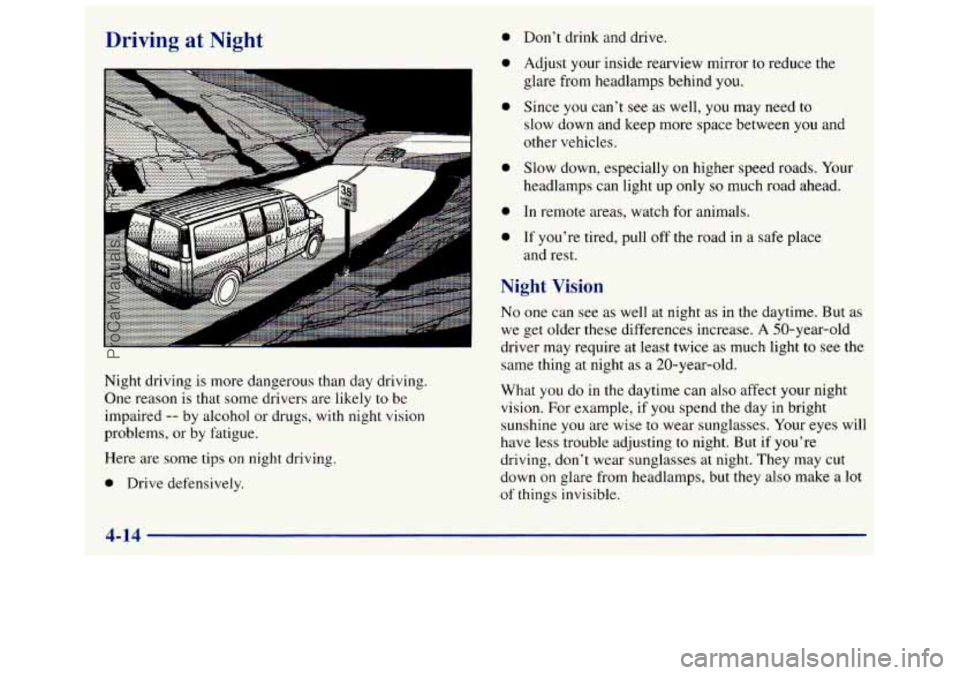 GMC SAVANA 1998 Owners Manual Driving at Night
A
Night driving is more dangerous than day driving.
One reason is that some drivers are likely
to be
impaired
-- by alcohol or drugs, with night vision
problems, GMC SAVANA 1998 Owners Manual Driving at Night
A
Night driving is more dangerous than day driving.
One reason is that some drivers are likely
to be
impaired
-- by alcohol or drugs, with night vision
problems,