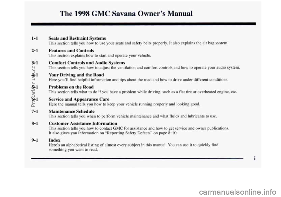 GMC SAVANA 1998  Owners Manual The 1998 GMC Savana Owner’s Manual 
1-1 
2- 1 
3-1 
4-1 
5-1 
6-1 
7- 1 
8- 1 
9-1 
Seats  and  Restraint  Systems 
This section  tells  you  how  to  use  your  seats  and  safety  belts  properly.