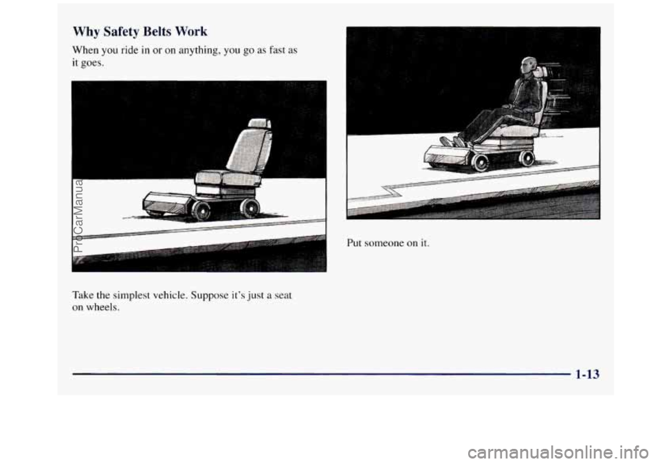 GMC SAVANA 1998 Owners Manual Why Safety Belts Work 
When you ride in or on anything,  you go as fast as 
it goes. 
Fdke  the  simplest  vehicle.  Suppose it’s 
just a seat 
on  wheels. 
-. r ... 
Put someone on it. 
1-13 
.. 
P