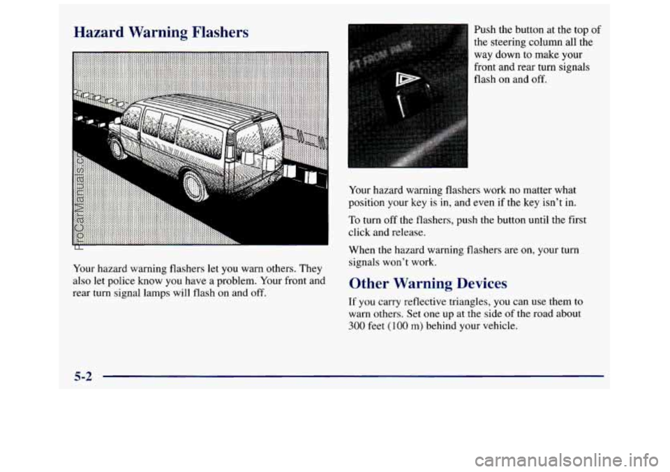 GMC SAVANA 1998 Owners Manual Hazard Warning Flashers
Your hazard warning flashers let you warn others. They
also let police know you have
a problem. Your front and
rear turn signal lamps will flash on and
of GMC SAVANA 1998 Owners Manual Hazard Warning Flashers
Your hazard warning flashers let you warn others. They
also let police know you have
a problem. Your front and
rear turn signal lamps will flash on and
of