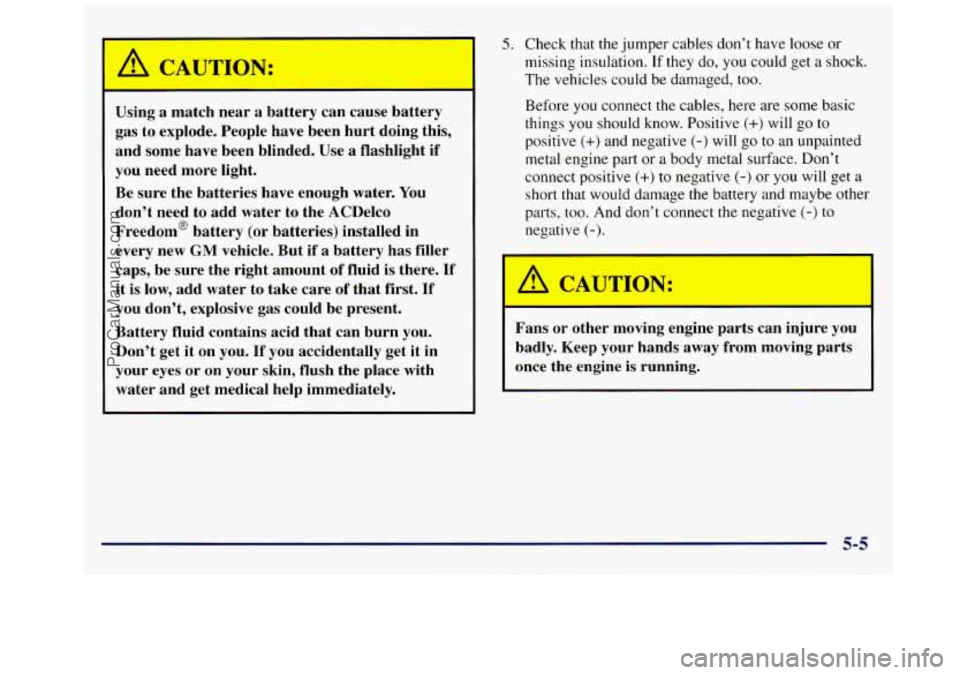 GMC SAVANA 1998  Owners Manual A CAUTION: 
Using a  match  near  a  battery  can  cause  battery 
gas  to  explode.  People  have  been hurt doing  this, 
and  some  have  been  blinded.  Use 
a flashlight if 
you  need  more  ligh