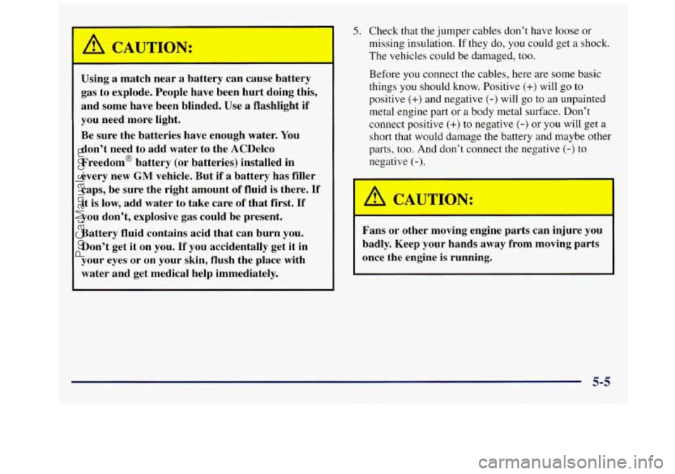 GMC SAVANA 1998 Owners Manual A CAUTION:
Using a match near a battery can cause battery
gas to explode. People have been hurt doing this,
and some have been blinded. Use
a flashlight if
you need more ligh GMC SAVANA 1998 Owners Manual A CAUTION:
Using a match near a battery can cause battery
gas to explode. People have been hurt doing this,
and some have been blinded. Use
a flashlight if
you need more ligh