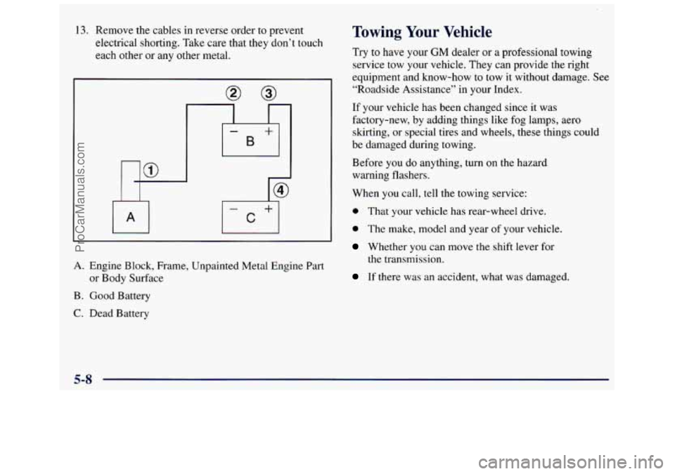 GMC SAVANA 1998  Owners Manual 13. Remove the cables  in reverse order  to  prevent 
electrical  shorting.  Take  care that they  don’t  touch 
each other or  any  other  metal. 
A. Engine Block, Frame,  Unpainted  Metal  Engine 