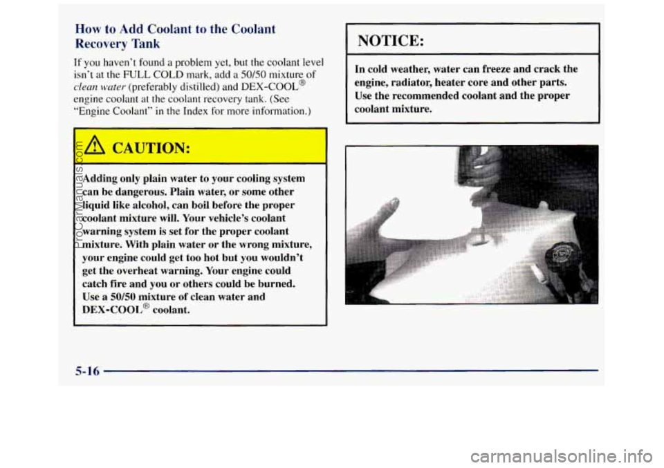 GMC SAVANA 1998 Owners Manual How to Add Coolant to the Coolant
Recovery
Tank
If you haven’t found a problem yet, but the coolant level
isn’t
at the FULL COLD mark, add a 50/50 mixture of
clean water (preferably GMC SAVANA 1998 Owners Manual How to Add Coolant to the Coolant
Recovery
Tank
If you haven’t found a problem yet, but the coolant level
isn’t
at the FULL COLD mark, add a 50/50 mixture of
clean water (preferably