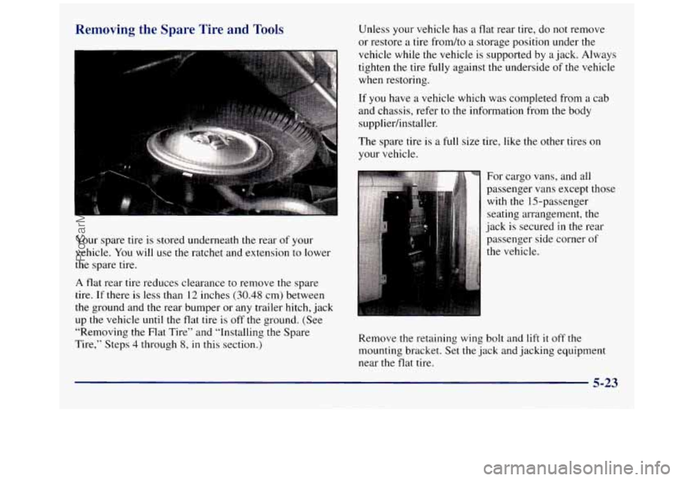 GMC SAVANA 1998 Owners Manual Removing the Spare Tire and Tools
Your spare tire is stored underneath the rear of your
vehicle.
You will use the ratchet and extension to lower
the spare tire.
A flat rear tire reduc GMC SAVANA 1998 Owners Manual Removing the Spare Tire and Tools
Your spare tire is stored underneath the rear of your
vehicle.
You will use the ratchet and extension to lower
the spare tire.
A flat rear tire reduc